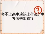 考不上高中应该上什么("中考落榜出路")