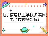 电子信息技工学校多媒体(电子技校多媒体)