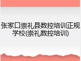 张家口崇礼县数控培训正规学校(崇礼数控培训)