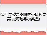 海运学校是干嘛的中职还是高职(海运学校类型)