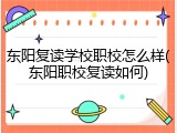 东阳复读学校职校怎么样(东阳职校复读如何)