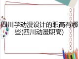 四川学动漫设计的职高有哪些(四川动漫职高)