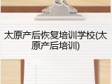 太原产后恢复培训学校(太原产后培训)
