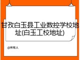 甘孜白玉县工业数控学校地址(白玉工校地址)