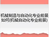 机械制造与自动化专业前景如何(机械自动化专业前景)