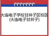 大连电子学校甘井子区校区(大连电子甘井子)