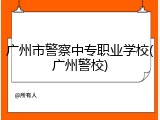 广州市警察中专职业学校(广州警校)