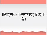 服装专业中专学校(服装中专)