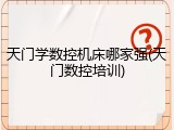 天门学数控机床哪家强(天门数控培训)