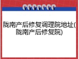 陇南产后修复调理院地址(陇南产后修复院)