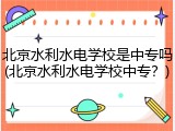 北京水利水电学校是中专吗(北京水利水电学校中专？)