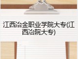 江西冶金职业学院大专(江西冶院大专)