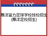 雁洋富力足球学校技校招生(雁洋足校招生)