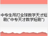 中专生吊打全球数学天才短剧("中专天才数学短剧")