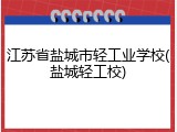 江苏省盐城市轻工业学校(盐城轻工校)