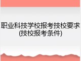 职业科技学校报考技校要求(技校报考条件)
