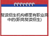 复读招生机构哪里有职业高中的(职高复读招生)