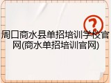 周口商水县单招培训学校官网(商水单招培训官网)