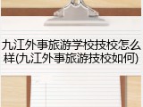 九江外事旅游学校技校怎么样(九江外事旅游技校如何)