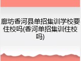 廊坊香河县单招集训学校要住校吗(香河单招集训住校吗)