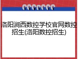 洛阳涧西数控学校官网数控招生(洛阳数控招生)