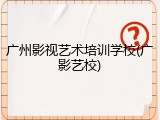 广州影视艺术培训学校(广影艺校)