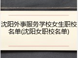 沈阳外事服务学校女生职校名单(沈阳女职校名单)