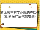 新余哪里有学正规的产后恢复(新余产后恢复培训)