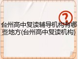 台州高中复读辅导机构有哪些地方(台州高中复读机构)