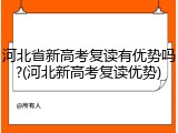 河北省新高考复读有优势吗?(河北新高考复读优势)