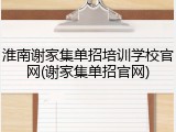 淮南谢家集单招培训学校官网(谢家集单招官网)