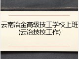 云南冶金高级技工学校上班(云冶技校工作)