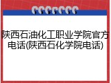 陕西石油化工职业学院官方电话(陕西石化学院电话)