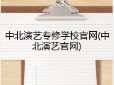 中北演艺专修学校官网(中北演艺官网)