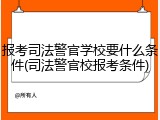 报考司法警官学校要什么条件(司法警官校报考条件)