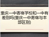 重庆一中寄宿学校和一中有差别吗(重庆一中寄宿与本部区别)