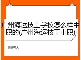 广州海运技工学校怎么样中职的(广州海运技工中职)