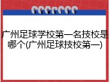 广州足球学校第一名技校是哪个(广州足球技校第一)