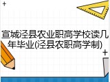 宣城泾县农业职高学校读几年毕业(泾县农职高学制)