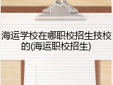 海运学校在哪职校招生技校的(海运职校招生)