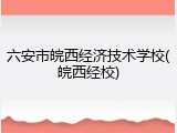 六安市皖西经济技术学校(皖西经校)