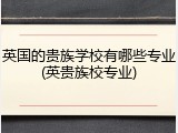 英国的贵族学校有哪些专业(英贵族校专业)