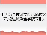 山西冶金技师学院运城校区喜报(运城冶金学院喜报)