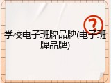 学校电子班牌品牌(电子班牌品牌)