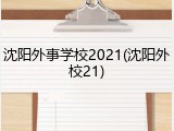 沈阳外事学校2021(沈阳外校21)