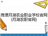 鹰潭月湖农业职业学校官网(月湖农职官网)