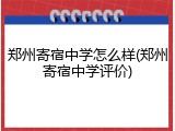 郑州寄宿中学怎么样(郑州寄宿中学评价)