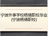 宁波外事学校杨倩职校毕业(宁波杨倩职校)