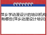 萍乡学动漫设计的培训机构有哪些(萍乡动漫设计培训)