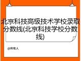 北京科技高级技术学校录取分数线(北京科技学校分数线)
